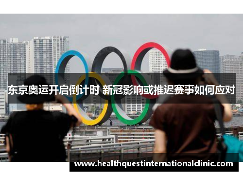 东京奥运开启倒计时 新冠影响或推迟赛事如何应对