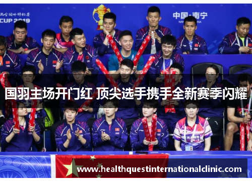 国羽主场开门红 顶尖选手携手全新赛季闪耀