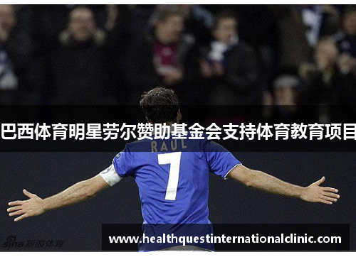 巴西体育明星劳尔赞助基金会支持体育教育项目
