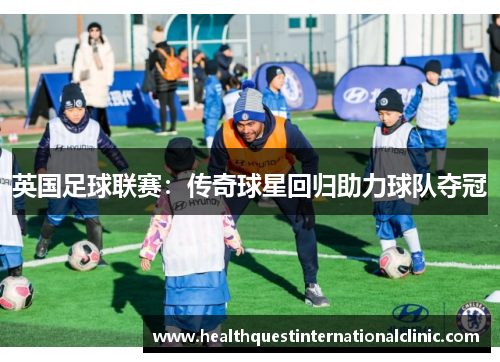 英国足球联赛：传奇球星回归助力球队夺冠